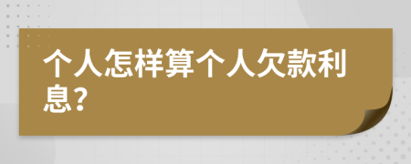 个人怎样算个人欠款利息？