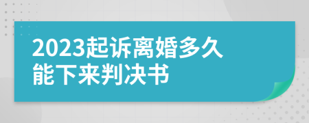 2023起诉离婚多久能下来判决书