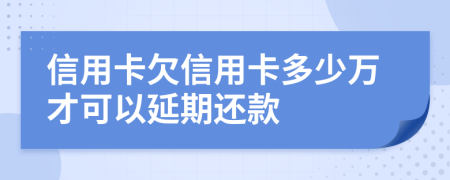 信用卡欠信用卡多少万才可以延期还款