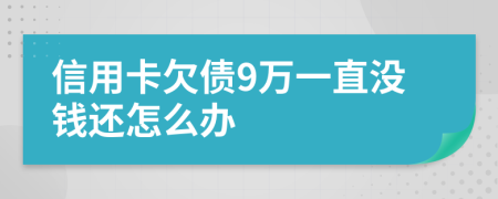 信用卡欠债9万一直没钱还怎么办