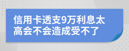 信用卡透支9万利息太高会不会造成受不了