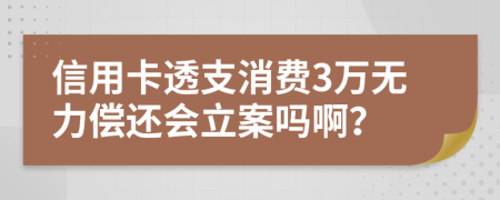 信用卡透支消费3万无力偿还会立案吗啊？