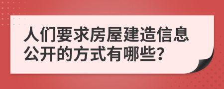 人们要求房屋建造信息公开的方式有哪些？