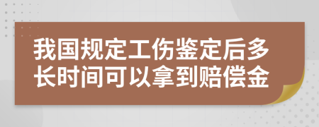 我国规定工伤鉴定后多长时间可以拿到赔偿金