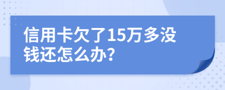 信用卡欠了15万多没钱还怎么办？