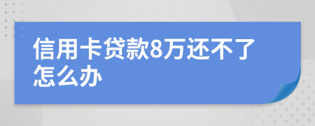 信用卡贷款8万还不了怎么办