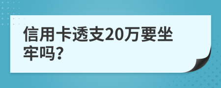 信用卡透支20万要坐牢吗？