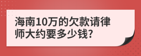 海南10万的欠款请律师大约要多少钱?