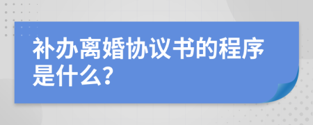 补办离婚协议书的程序是什么？