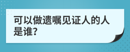 可以做遗嘱见证人的人是谁？