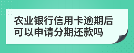 农业银行信用卡逾期后可以申请分期还款吗