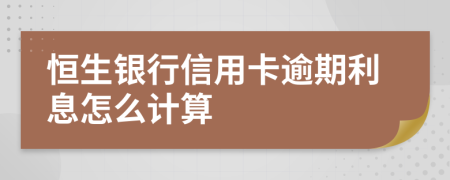 恒生银行信用卡逾期利息怎么计算