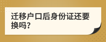 迁移户口后身份证还要换吗？