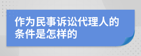 作为民事诉讼代理人的条件是怎样的