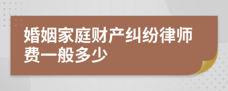 婚姻家庭财产纠纷律师费一般多少