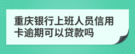 重庆银行上班人员信用卡逾期可以贷款吗