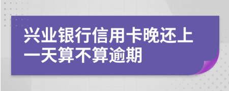 兴业银行信用卡晚还上一天算不算逾期