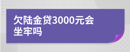 欠陆金贷3000元会坐牢吗