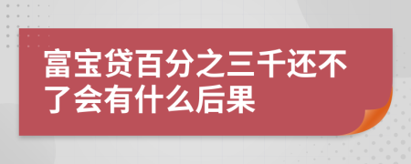 富宝贷百分之三千还不了会有什么后果