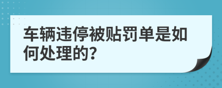 车辆违停被贴罚单是如何处理的？