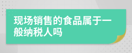 现场销售的食品属于一般纳税人吗