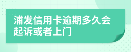 浦发信用卡逾期多久会起诉或者上门