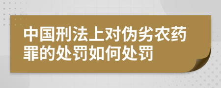 中国刑法上对伪劣农药罪的处罚如何处罚