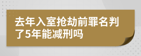 去年入室抢劫前罪名判了5年能减刑吗