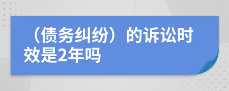 （债务纠纷）的诉讼时效是2年吗