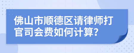 佛山市顺德区请律师打官司会费如何计算？