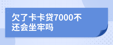 欠了卡卡贷7000不还会坐牢吗