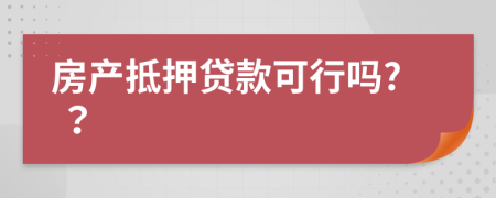 房产抵押贷款可行吗? ？