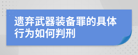 遗弃武器装备罪的具体行为如何判刑