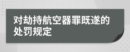 对劫持航空器罪既遂的处罚规定