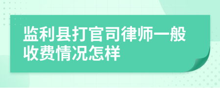 监利县打官司律师一般收费情况怎样
