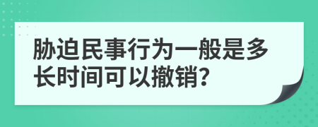 胁迫民事行为一般是多长时间可以撤销？