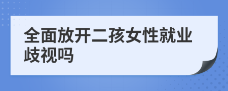 全面放开二孩女性就业歧视吗