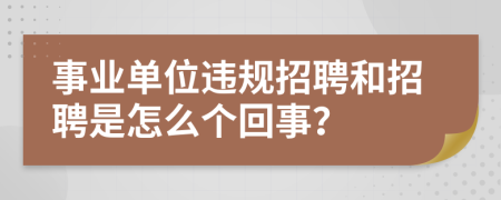 事业单位违规招聘和招聘是怎么个回事？