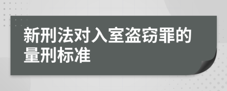 新刑法对入室盗窃罪的量刑标准