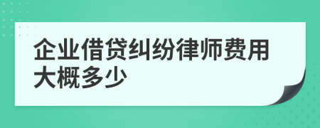 企业借贷纠纷律师费用大概多少