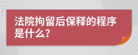 法院拘留后保释的程序是什么？