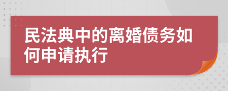 民法典中的离婚债务如何申请执行