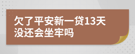 欠了平安新一贷13天没还会坐牢吗