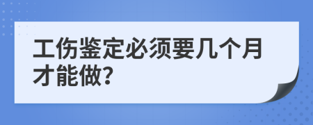 工伤鉴定必须要几个月才能做？