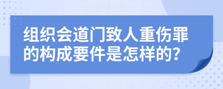 组织会道门致人重伤罪的构成要件是怎样的？