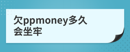 欠ppmoney多久会坐牢