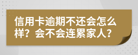 信用卡逾期不还会怎么样？会不会连累家人？