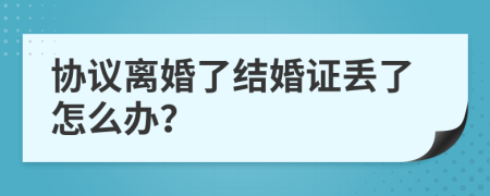 协议离婚了结婚证丢了怎么办？