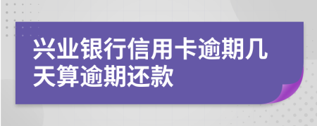 兴业银行信用卡逾期几天算逾期还款