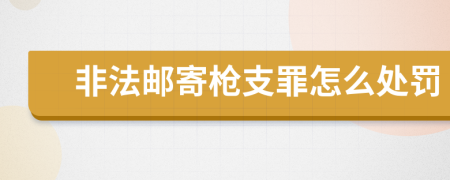 非法邮寄枪支罪怎么处罚